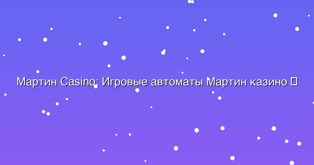 Игровые автоматы Мартин казино